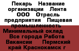 Пекарь › Название организации ­ Лента, ООО › Отрасль предприятия ­ Пищевая промышленность › Минимальный оклад ­ 1 - Все города Работа » Вакансии   . Пермский край,Краснокамск г.